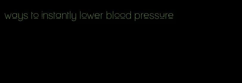 ways to instantly lower blood pressure