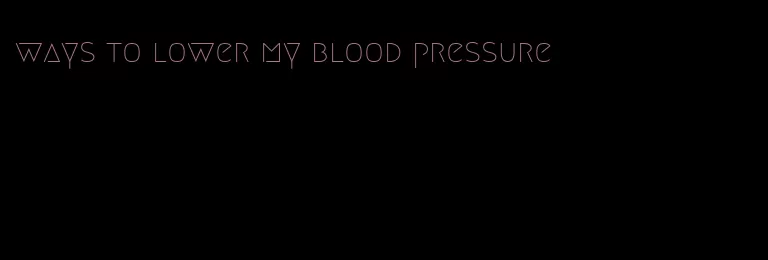 ways to lower my blood pressure