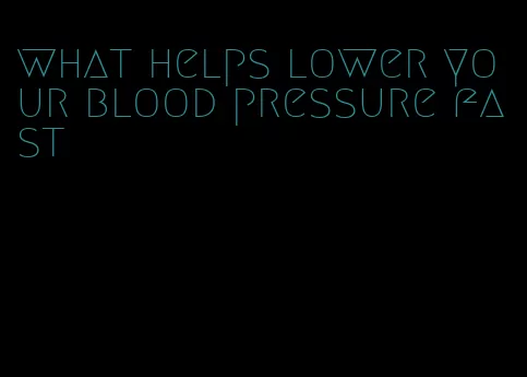 what helps lower your blood pressure fast