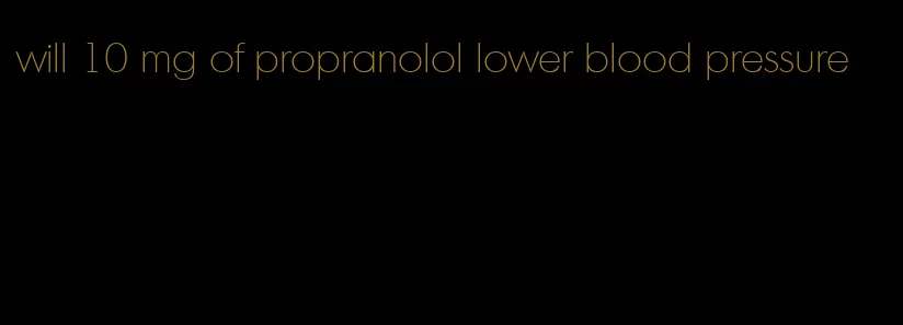 will 10 mg of propranolol lower blood pressure