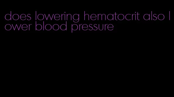 does lowering hematocrit also lower blood pressure