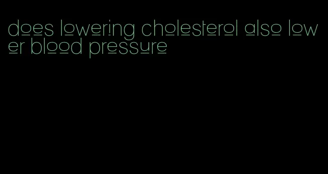 does lowering cholesterol also lower blood pressure