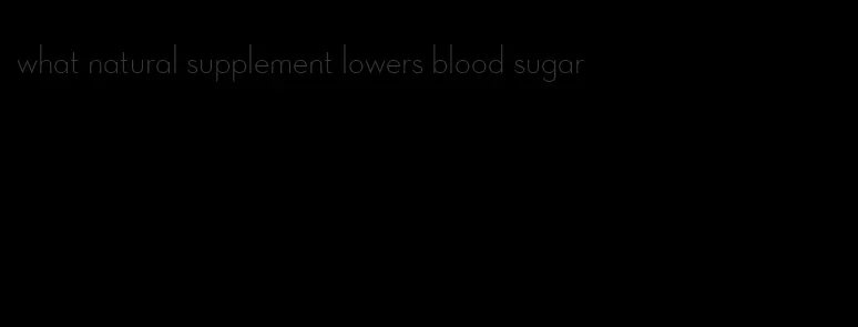 what natural supplement lowers blood sugar