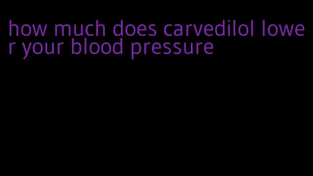 how much does carvedilol lower your blood pressure