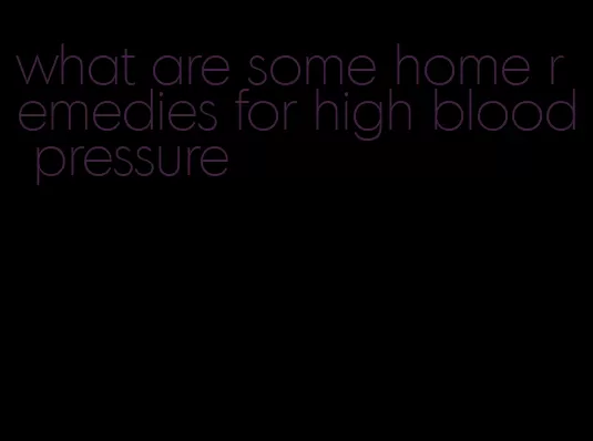 what are some home remedies for high blood pressure