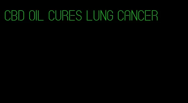 CBD oil cures lung cancer