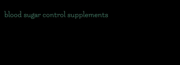 blood sugar control supplements
