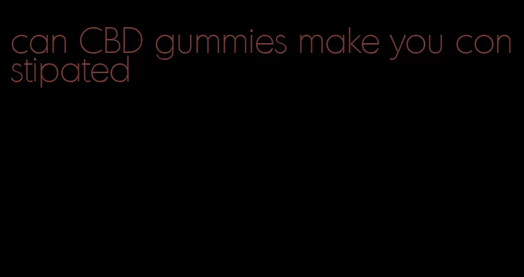 can CBD gummies make you constipated