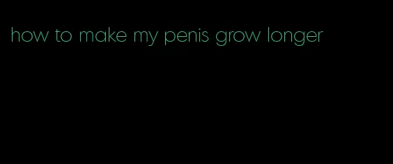 how to make my penis grow longer