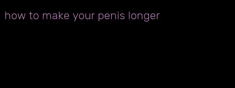 how to make your penis longer