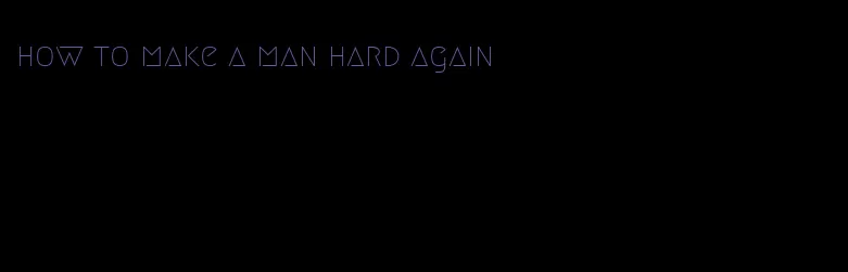 how to make a man hard again