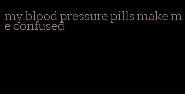 my blood pressure pills make me confused