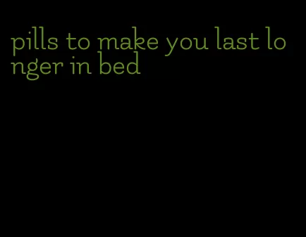 pills to make you last longer in bed