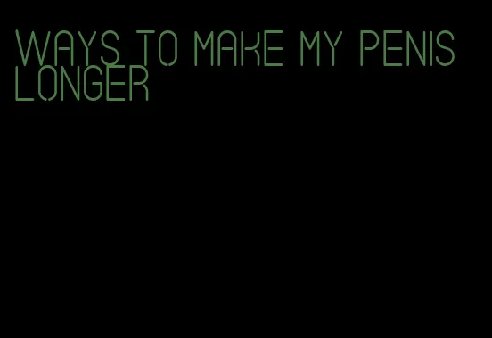 ways to make my penis longer