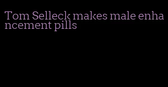 Tom Selleck makes male enhancement pills
