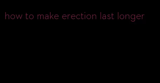 how to make erection last longer