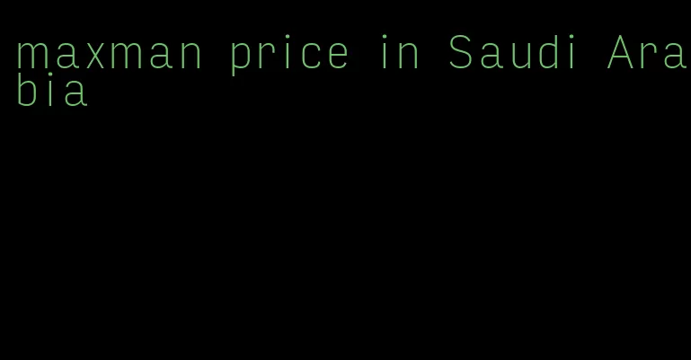 maxman price in Saudi Arabia