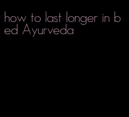 how to last longer in bed Ayurveda