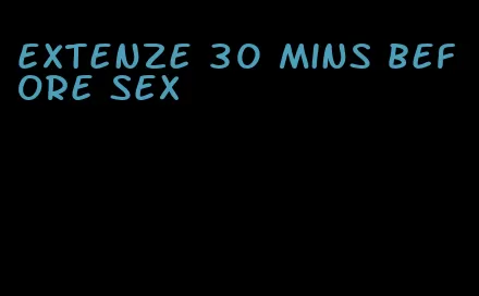 Extenze 30 mins before sex