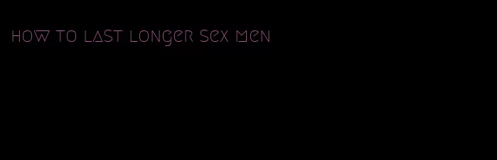 how to last longer sex men