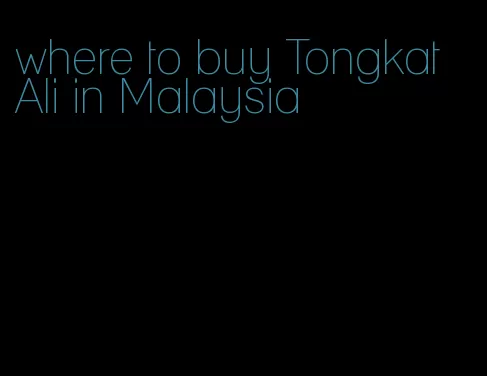 where to buy Tongkat Ali in Malaysia