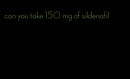 can you take 150 mg of sildenafil