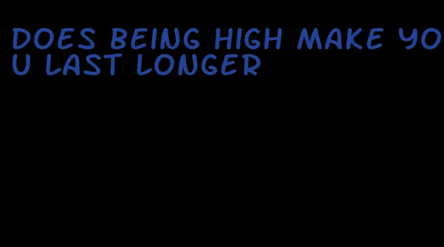 does being high make you last longer