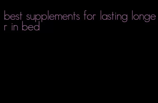 best supplements for lasting longer in bed