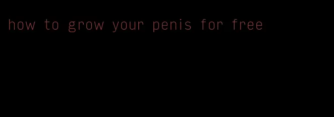 how to grow your penis for free