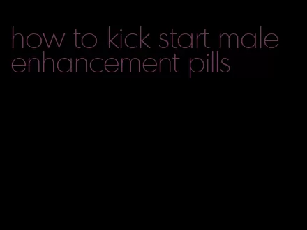 how to kick start male enhancement pills