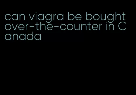can viagra be bought over-the-counter in Canada