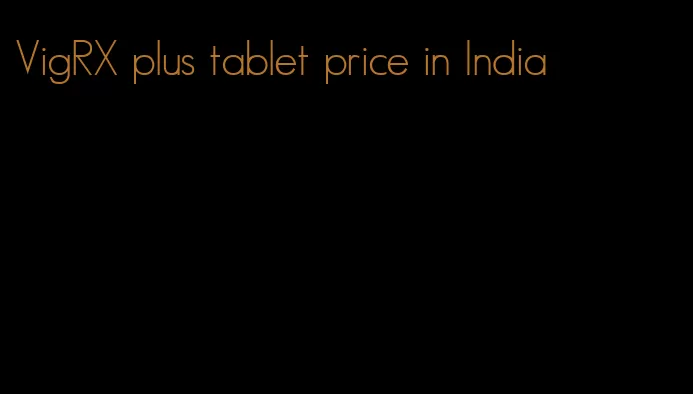 VigRX plus tablet price in India