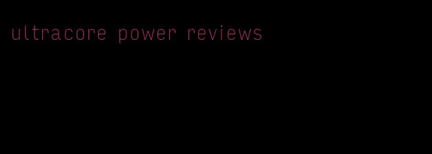 ultracore power reviews