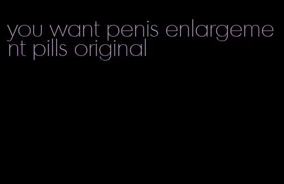 you want penis enlargement pills original