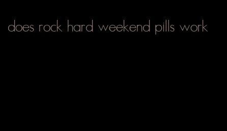 does rock hard weekend pills work