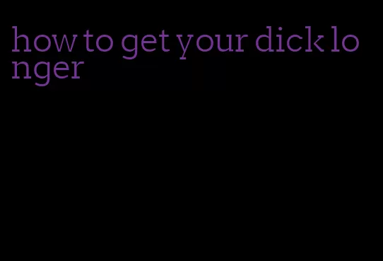 how to get your dick longer