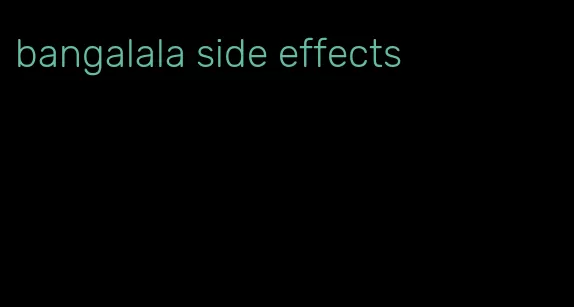 bangalala side effects