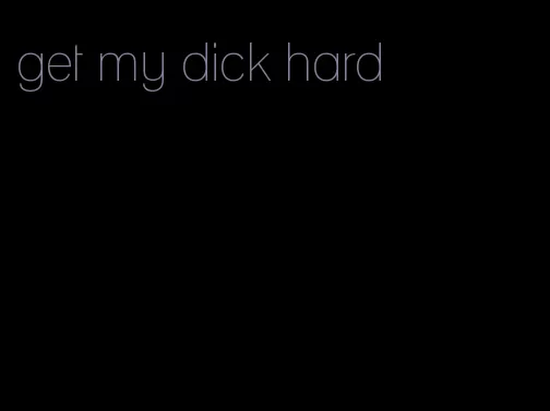 get my dick hard
