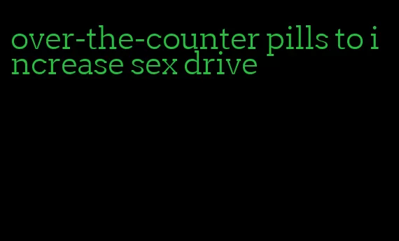 over-the-counter pills to increase sex drive