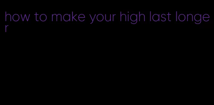 how to make your high last longer