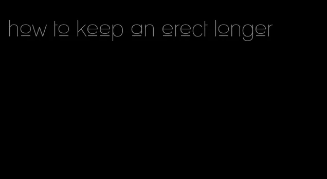 how to keep an erect longer