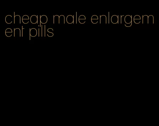cheap male enlargement pills