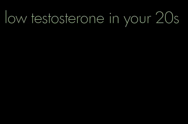 low testosterone in your 20s