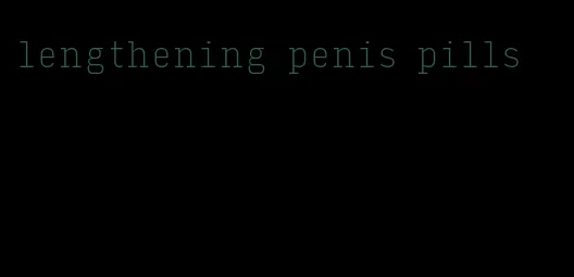 lengthening penis pills