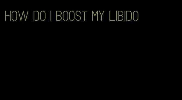 how do I boost my libido