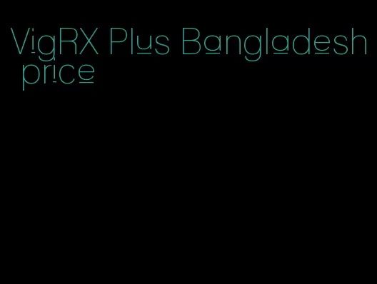 VigRX Plus Bangladesh price