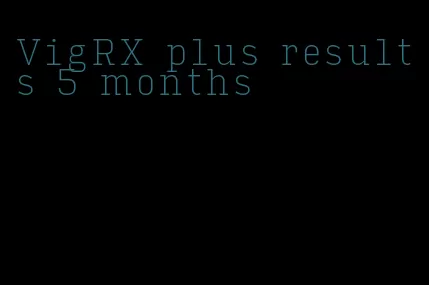 VigRX plus results 5 months