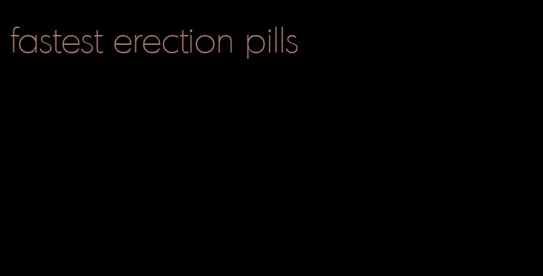fastest erection pills