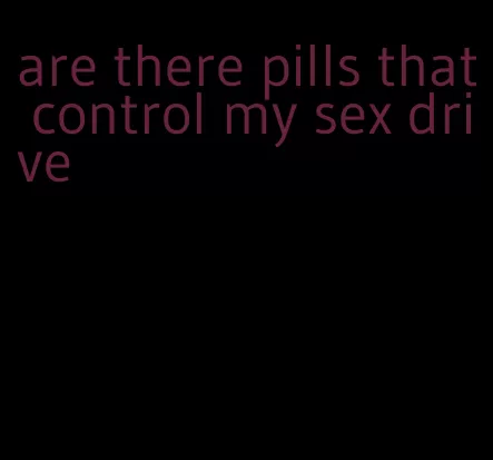 are there pills that control my sex drive