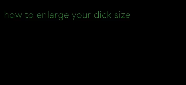 how to enlarge your dick size